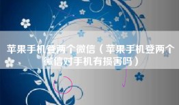 苹果手机登两个微信（苹果手机登两个微信对手机有损害吗）