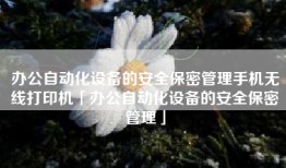 办公自动化设备的安全保密管理手机无线打印机「办公自动化设备的安全保密管理」
