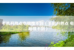 手机开热点电脑搜不到（手机开热点 电脑搜不到）