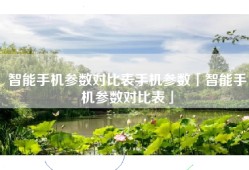 智能手机参数对比表手机参数「智能手机参数对比表」