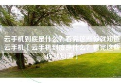 云手机到底是什么？看完这些你就知道云手机「云手机到底是什么？看完这些你就知道」