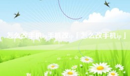 怎么改手机ip手机改ip「怎么改手机ip」