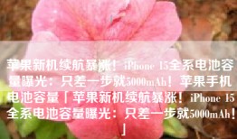 苹果新机续航暴涨！iPhone 15全系电池容量曝光：只差一步就5000mAh！苹果手机电池容量「苹果新机续航暴涨！iPhone 15全系电池容量曝光：只差一步就5000mAh！」