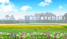 新出三星手机（新出三星手机怎么样）