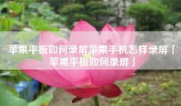 苹果平板如何录屏苹果手机怎样录屏「苹果平板如何录屏」