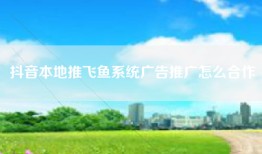 抖音本地推飞鱼系统广告推广怎么合作