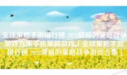 全球策略手游排行榜 2023烧脑的策略战争游戏合集手机策略游戏「全球策略手游排行榜 2023烧脑的策略战争游戏合集」