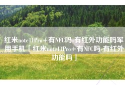 红米note11Pro+有NFC吗-有红外功能吗军用手机「红米note11Pro+有NFC吗-有红外功能吗」