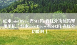 红米note11Pro+有NFC吗-有红外功能吗军用手机「红米note11Pro+有NFC吗-有红外功能吗」