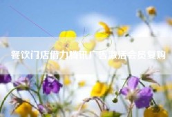 餐饮门店借力腾讯广告激活会员复购