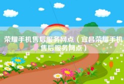 荣耀手机售后服务网点（宜昌荣耀手机售后服务网点）