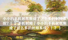 小小的手机居然集成了这么多的射频系统？！？手机射频「小小的手机居然集成了这么多的射频系统？！？」