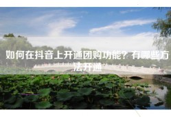如何在抖音上开通团购功能？有哪些方法开通