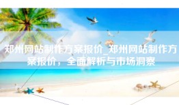 郑州网站制作方案报价_郑州网站制作方案报价，全面解析与市场洞察