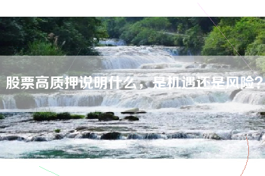 股票高质押说明什么，是机遇还是风险？