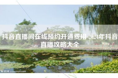 抖音直播间在线预约开通费用 2024年抖音直播攻略大全