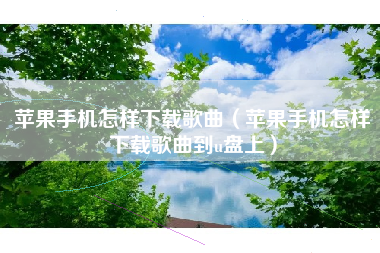 苹果手机怎样下载歌曲（苹果手机怎样下载歌曲到u盘上）