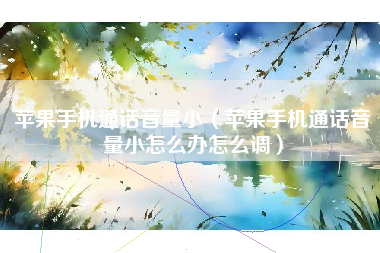 苹果手机通话音量小（苹果手机通话音量小怎么办怎么调）