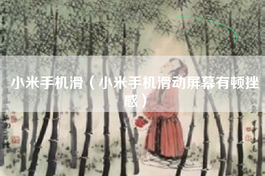 小米手机滑（小米手机滑动屏幕有顿挫感）