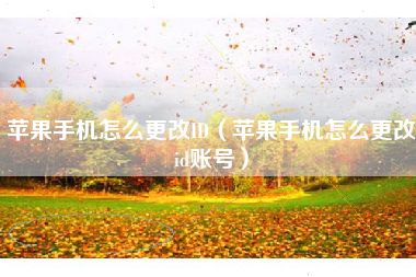 苹果手机怎么更改ID（苹果手机怎么更改id账号）