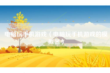 电脑玩手机游戏（电脑玩手机游戏的模拟器）