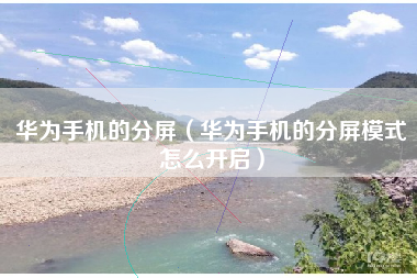 华为手机的分屏（华为手机的分屏模式怎么开启）