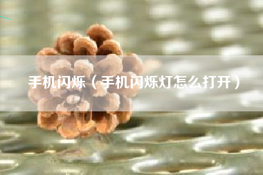 手机闪烁（手机闪烁灯怎么打开）