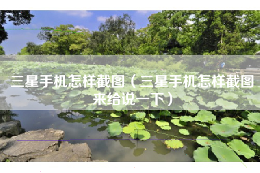 三星手机怎样截图（三星手机怎样截图来给说一下）