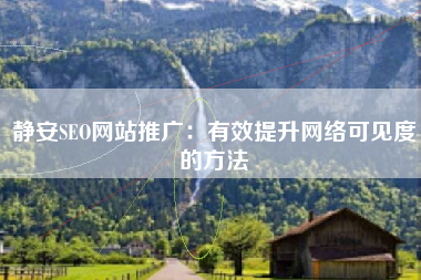 静安SEO网站推广：有效提升网络可见度的方法