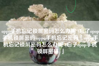 oppo手机忘记锁屏密码怎么办呢 (忘了opop手机锁屏密码)oppo手机忘记密码「oppo手机忘记锁屏密码怎么办呢 (忘了opop手机锁屏密码)」